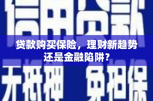 岭东贷款购买保险，理财新趋势还是金融陷阱？