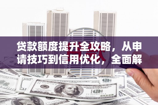 临渭贷款额度提升全攻略，从申请技巧到信用优化，全面解析