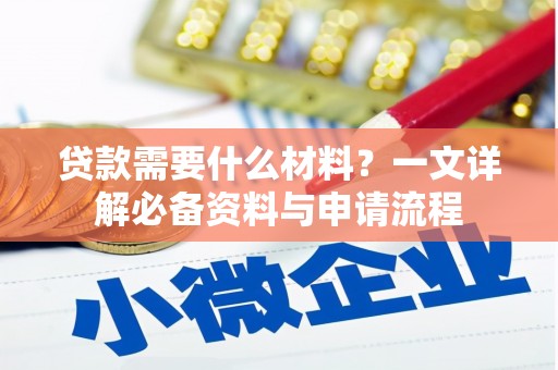 长城贷款需要什么材料？一文详解必备资料与申请流程