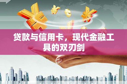 紫阳贷款与信用卡，现代金融工具的双刃剑