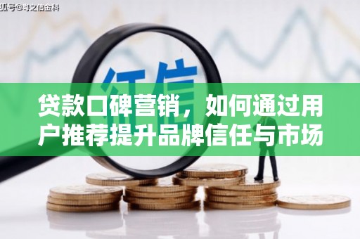 广水贷款口碑营销，如何通过用户推荐提升品牌信任与市场份额
