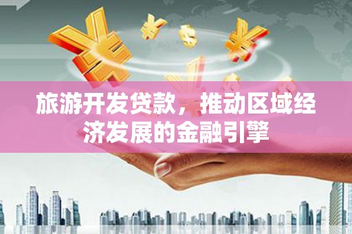 成武旅游开发贷款，推动区域经济发展的金融引擎