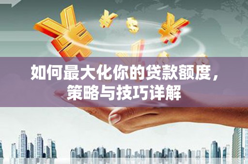 海伦如何最大化你的贷款额度，策略与技巧详解