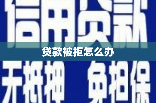 白银贷款被拒怎么办