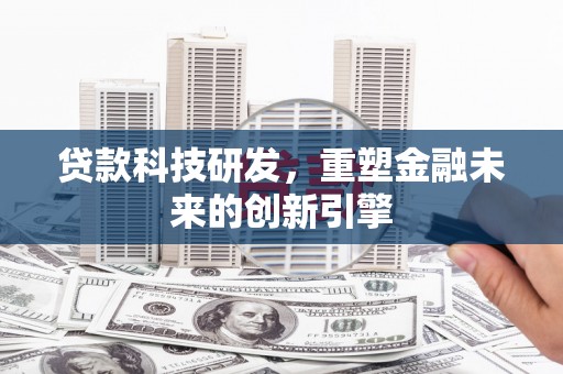 依兰贷款科技研发，重塑金融未来的创新引擎