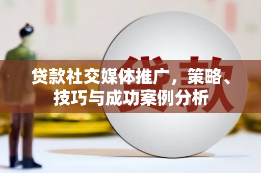 大兴安岭贷款社交媒体推广，策略、技巧与成功案例分析