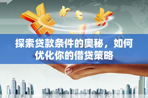 新园探索贷款条件的奥秘，如何优化你的借贷策略