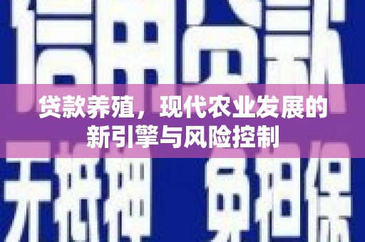 沙坪坝贷款养殖，现代农业发展的新引擎与风险控制
