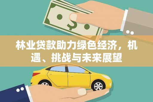 铁山林业贷款助力绿色经济，机遇、挑战与未来展望