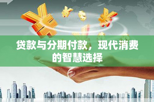 五桂山贷款与分期付款，现代消费的智慧选择