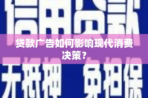 武进贷款广告如何影响现代消费决策？