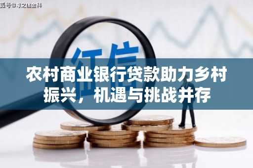 清镇农村商业银行贷款助力乡村振兴，机遇与挑战并存