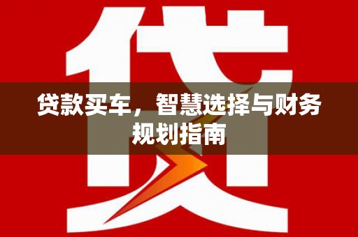 肥乡贷款买车，智慧选择与财务规划指南