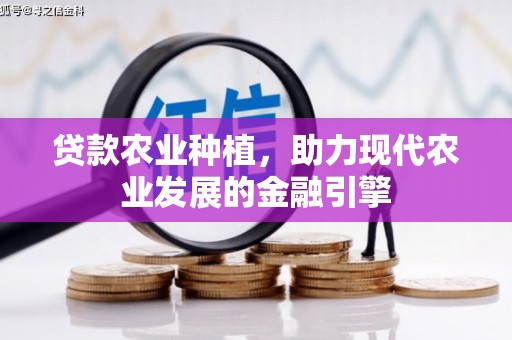 祁县贷款农业种植，助力现代农业发展的金融引擎