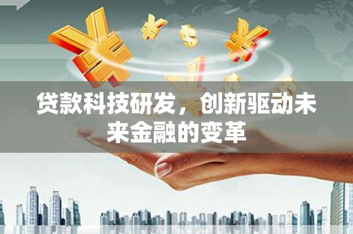新绛贷款科技研发，创新驱动未来金融的变革
