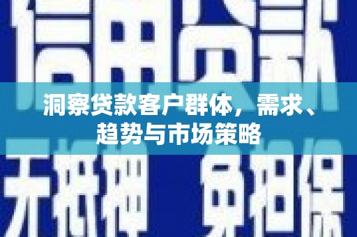 中国香港洞察贷款客户群体，需求、趋势与市场策略