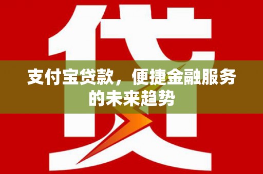 进贤支付宝贷款，便捷金融服务的未来趋势