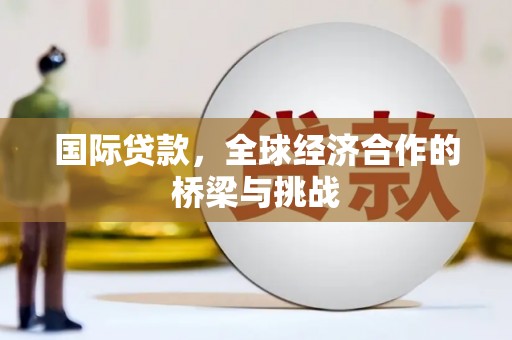 鹿草国际贷款，全球经济合作的桥梁与挑战