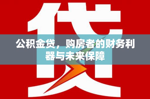 会同公积金贷，购房者的财务利器与未来保障