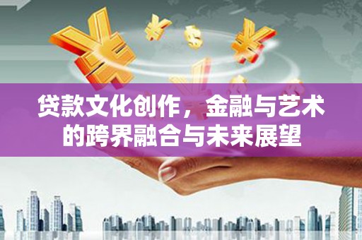安定贷款文化创作，金融与艺术的跨界融合与未来展望