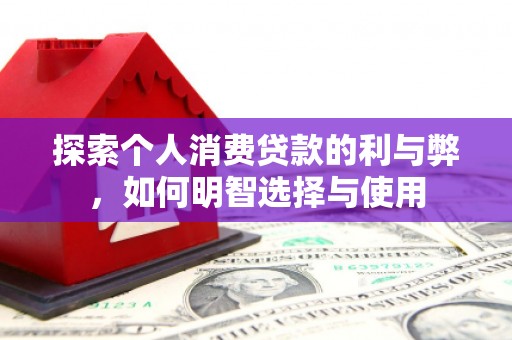 锡林浩特探索个人消费贷款的利与弊，如何明智选择与使用
