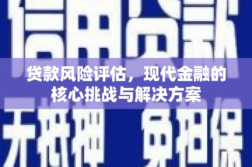 山阴贷款风险评估，现代金融的核心挑战与解决方案