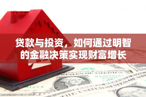 灌阳贷款与投资，如何通过明智的金融决策实现财富增长