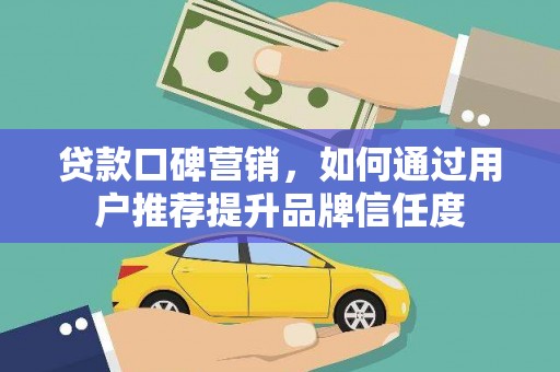 西海岸贷款口碑营销，如何通过用户推荐提升品牌信任度