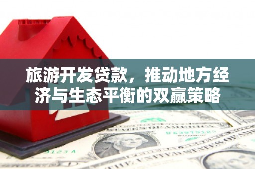 福田旅游开发贷款，推动地方经济与生态平衡的双赢策略