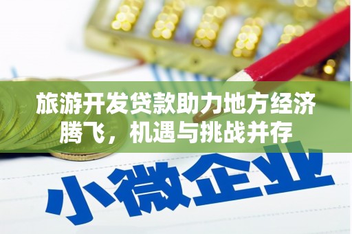 璧山旅游开发贷款助力地方经济腾飞，机遇与挑战并存