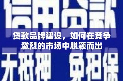 城区贷款品牌建设，如何在竞争激烈的市场中脱颖而出