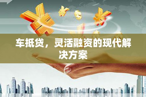 开江车抵贷，灵活融资的现代解决方案