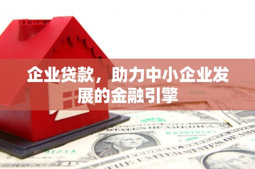云林企业贷款，助力中小企业发展的金融引擎