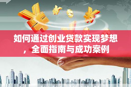 鲅鱼圈如何通过创业贷款实现梦想，全面指南与成功案例