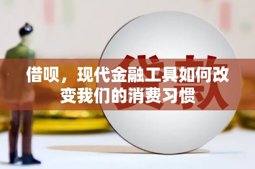井陉矿区借呗，现代金融工具如何改变我们的消费习惯