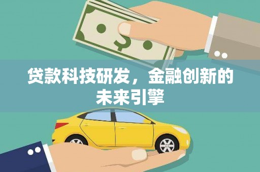 罗山贷款科技研发，金融创新的未来引擎