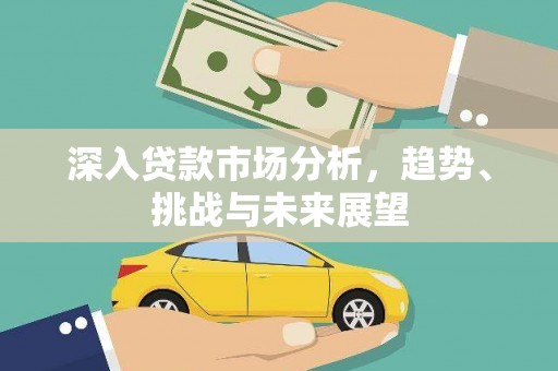 乳源深入贷款市场分析，趋势、挑战与未来展望