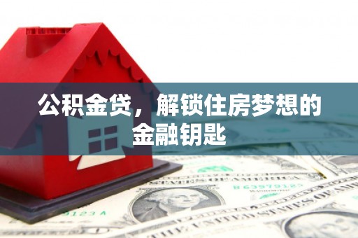 德宏公积金贷，解锁住房梦想的金融钥匙