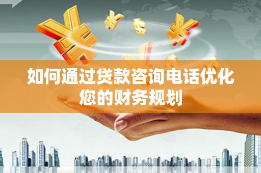 岳塘如何通过贷款咨询电话优化您的财务规划