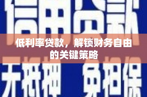 襄阳低利率贷款，解锁财务自由的关键策略