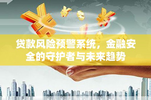 临邑贷款风险预警系统，金融安全的守护者与未来趋势