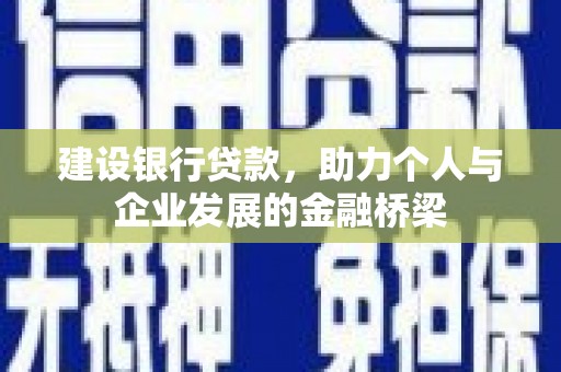 铁东建设银行贷款，助力个人与企业发展的金融桥梁