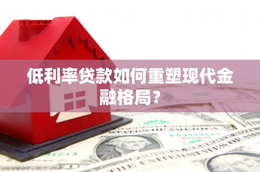 监利低利率贷款如何重塑现代金融格局？