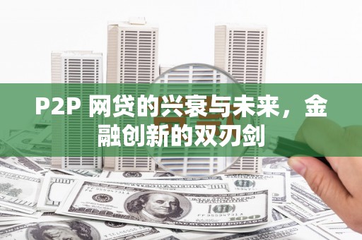 乌什P2P 网贷的兴衰与未来，金融创新的双刃剑
