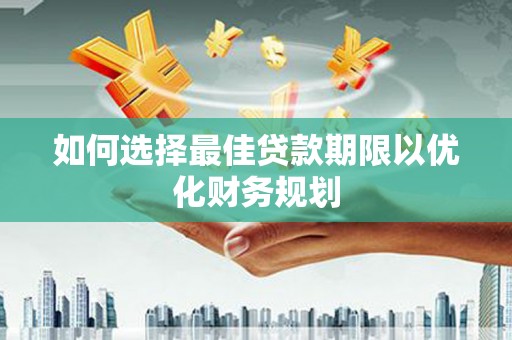 双清如何选择最佳贷款期限以优化财务规划