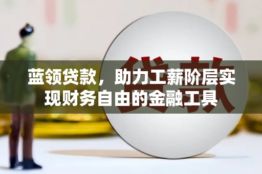古城蓝领贷款，助力工薪阶层实现财务自由的金融工具