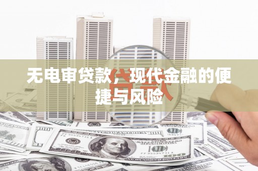 新华无电审贷款，现代金融的便捷与风险