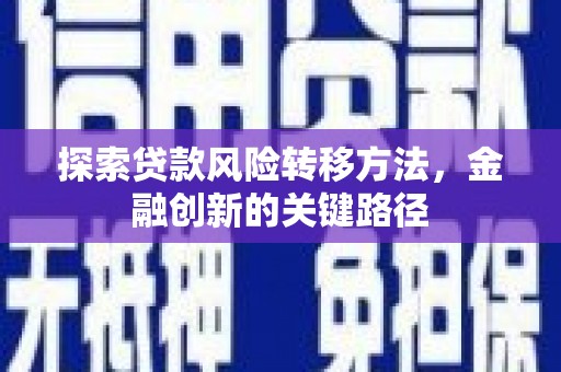 宜章探索贷款风险转移方法，金融创新的关键路径