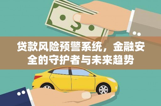 市北贷款风险预警系统，金融安全的守护者与未来趋势