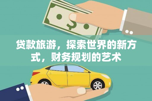 张北贷款旅游，探索世界的新方式，财务规划的艺术